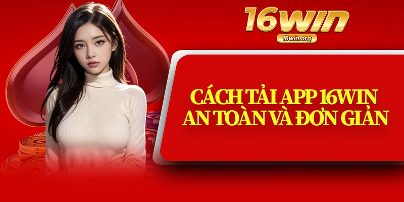 Cách Tải App 16Win An Toàn Và Đơn Giản